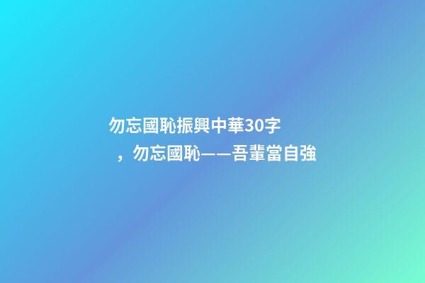 勿忘國恥振興中華30字，勿忘國恥——吾輩當自強-第1張-觀點-玄機派